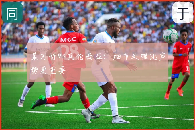 莱万特vs瓦伦西亚:细节处理比声势更重要