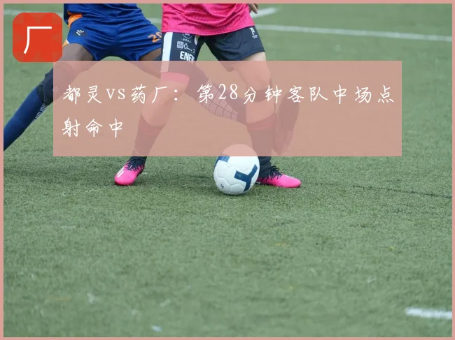 都灵vs药厂:第28分钟客队中场点射命中