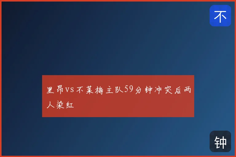 里昂vs不莱梅主队59分钟冲突后两人染红