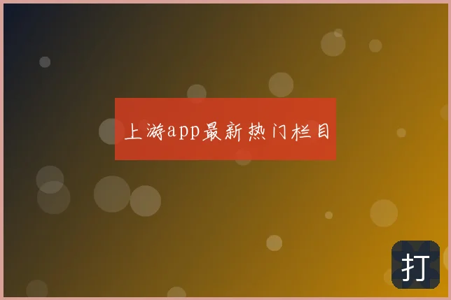 上游app最新热门栏目
