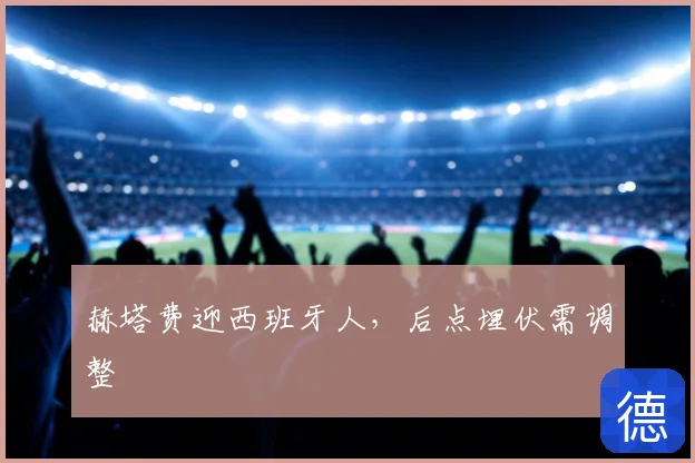 赫塔费迎西班牙人，后点埋伏需调整