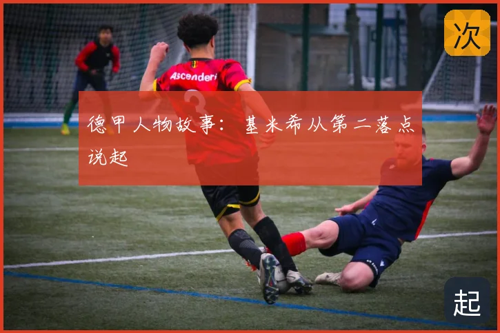 德甲人物故事：基米希从第二落点说起
