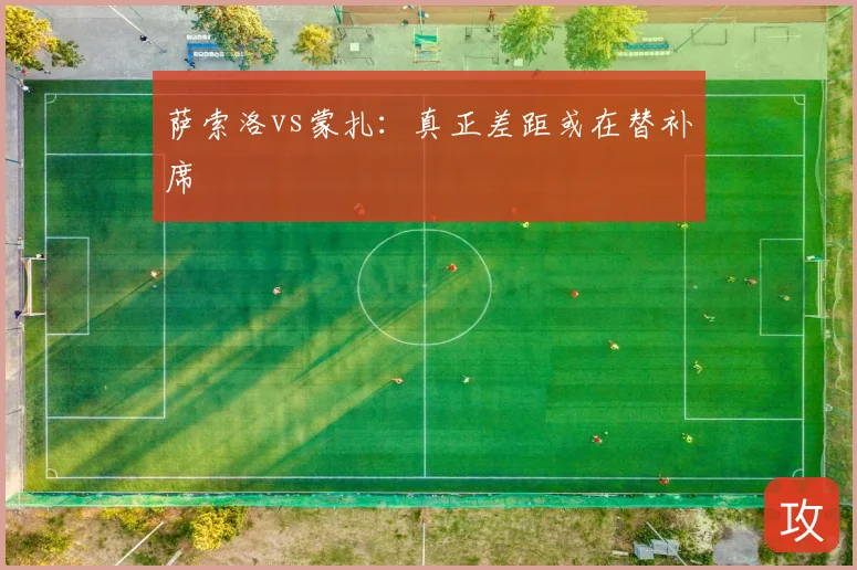 萨索洛vs蒙扎:真正差距或在替补席